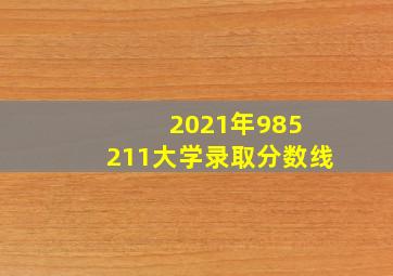 2021年985 211大学录取分数线